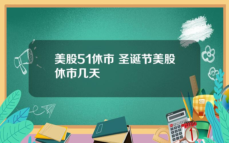 美股51休市 圣诞节美股休市几天